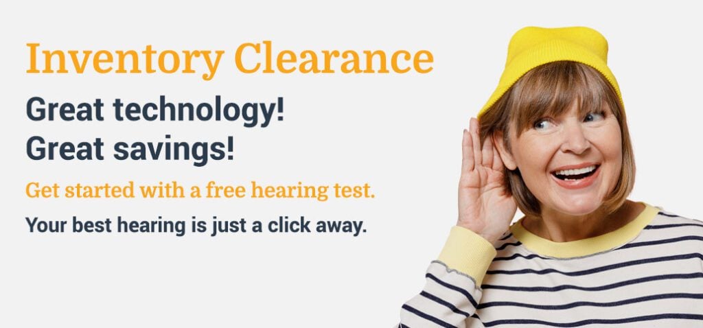 Inventory clearance. Great Technology! Great savings! Get Started with a free hearing test.  Your best hearing is just a click away.